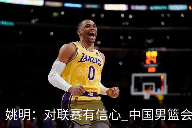 姚明：对联赛有信心 中国男篮会出现新的领袖