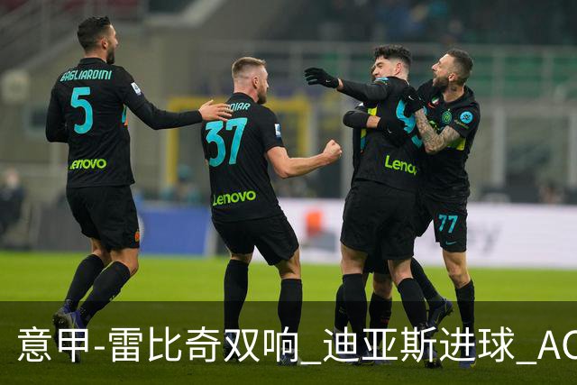意甲-雷比奇双响 迪亚斯进球 AC米兰4-2夺开门红